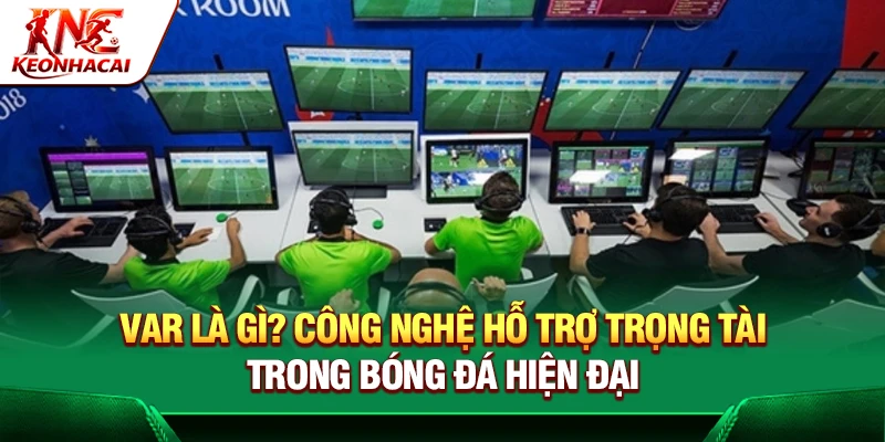 VAR Là Gì? Tìm Hiểu Về Công Nghệ Hỗ Trợ Trọng Tài Trong Bóng Đá
