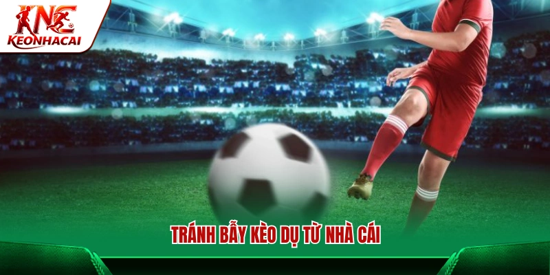 Cách nhận diện bẫy kèo dụ và cách tránh 